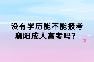 沒有學歷能不能報考襄陽成人高考嗎？
