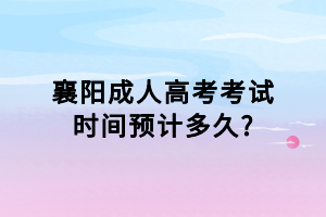 襄陽成人高考考試時間預(yù)計多久_