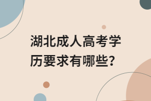 湖北成人高考學(xué)歷要求有哪些？