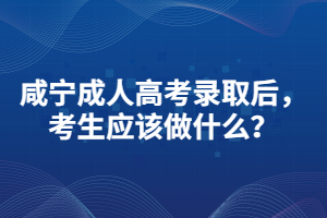咸寧成人高考錄取后，考生應(yīng)該做什么？