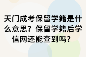 天門成考保留學(xué)籍是什么意思？保留學(xué)籍后學(xué)信網(wǎng)還能查到嗎？