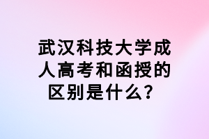 武漢科技大學(xué)成人高考和函授的區(qū)別是什么？