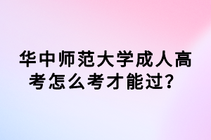 華中師范大學(xué)成人高考怎么考才能過？