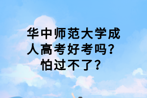 華中師范大學成人高考好考嗎？怕過不了？