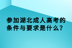 參加湖北成人高考的條件與要求是什么？