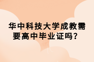 華中科技大學(xué)成教需要高中畢業(yè)證嗎？