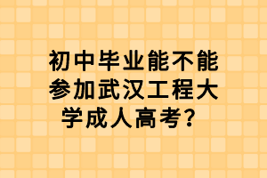 初中畢業(yè)能不能參加武漢工程大學(xué)成人高考？