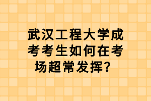 武漢工程大學(xué)成考考生如何在考場超常發(fā)揮？