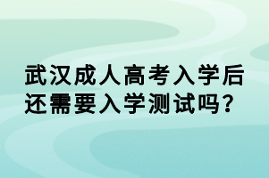 武漢成人高考入學(xué)后還需要入學(xué)測試嗎？