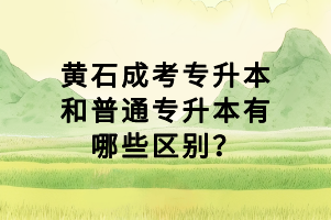 黃石成考專(zhuān)升本和普通專(zhuān)升本有哪些區(qū)別？