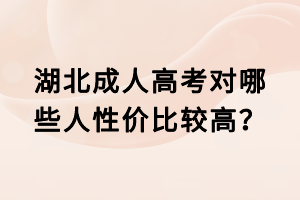 湖北成人高考對(duì)哪些人性?xún)r(jià)比較高？