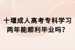 十堰成人高考?？茖W(xué)習(xí)兩年能順利畢業(yè)嗎？