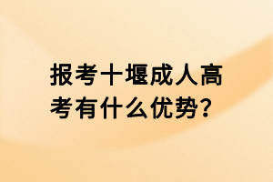 報(bào)考十堰成人高考有什么優(yōu)勢(shì)？