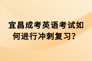 宜昌成考英語(yǔ)考試如何進(jìn)行沖刺復(fù)習(xí)？