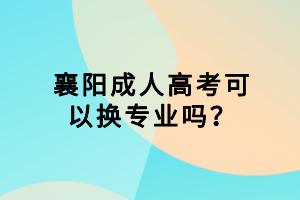 襄陽成人高考可以換專業(yè)嗎？