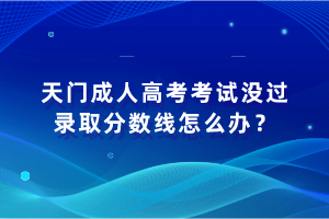 天門成人高考考試沒過錄取分?jǐn)?shù)線怎么辦？