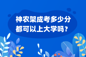 神農(nóng)架成考多少分都可以上大學(xué)嗎？