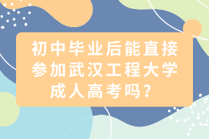 初中畢業(yè)后能直接參加武漢工程大學(xué)成人高考嗎？