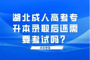 湖北成人高考專(zhuān)升本錄取后還需要考試嗎？