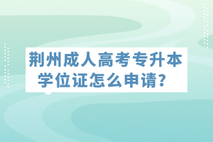 荊州成人高考專升本學(xué)位證怎么申請？