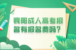 襄陽(yáng)成人高考報(bào)名有報(bào)名費(fèi)嗎？