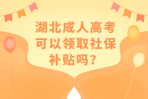 湖北成人高考可以領(lǐng)取社保補(bǔ)貼嗎？