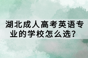 湖北成人高考英語專業(yè)的學(xué)校怎么選？