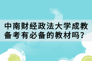 中南財(cái)經(jīng)政法大學(xué)成教備考有必備的教材嗎？