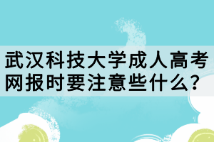 武漢科技大學(xué)成人高考網(wǎng)報時要注意些什么？