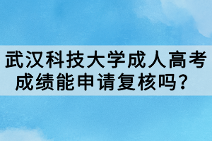武漢科技大學(xué)成人高考成績(jī)能申請(qǐng)復(fù)核嗎？