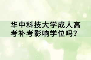 華中科技大學(xué)成人高考補考影響學(xué)位嗎？