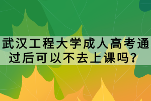 武漢工程大學(xué)成人高考通過后可以不去上課嗎？