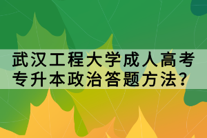 武漢工程大學(xué)成人高考專升本政治答題方法？
