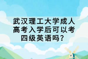 武漢理工大學(xué)成人高考入學(xué)后可以考四級(jí)英語(yǔ)嗎？