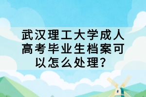 武漢理工大學(xué)成人高考畢業(yè)生檔案可以怎么處理？