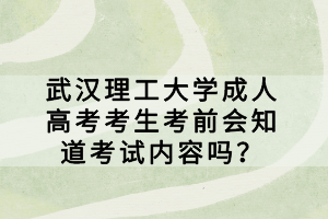 武漢理工大學成人高考考生考前會知道考試內(nèi)容嗎？