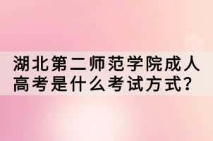 湖北第二師范學(xué)院成人高考是什么考試方式？
