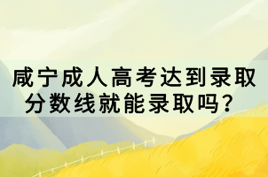 咸寧成人高考達(dá)到錄取分?jǐn)?shù)線就能錄取嗎？