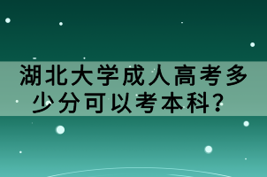 湖北大學(xué)成人高考多少分可以考本科？