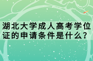 湖北大學(xué)成人高考學(xué)位證的申請條件是什么？