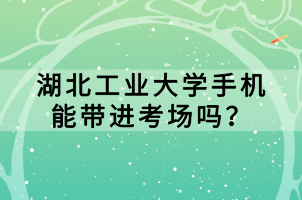 湖北工業(yè)大學手機能帶進考場嗎？