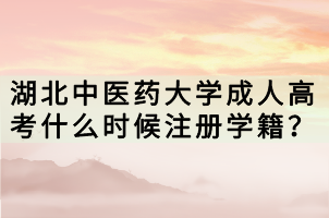 湖北中醫(yī)藥大學(xué)成人高考什么時(shí)候注冊(cè)學(xué)籍？
