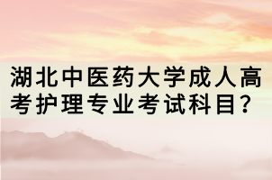 湖北中醫(yī)藥大學(xué)成人高考護(hù)理專(zhuān)業(yè)考試科目？