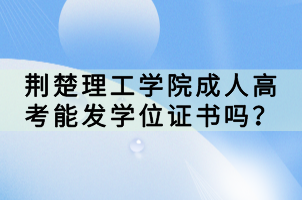 荊楚理工學(xué)院成人高考能發(fā)學(xué)位證書嗎？