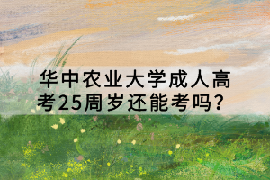 華中農(nóng)業(yè)大學(xué)成人高考25周歲還能考嗎？