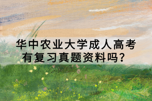 華中農(nóng)業(yè)大學(xué)成人高考有復(fù)習(xí)真題資料嗎？
