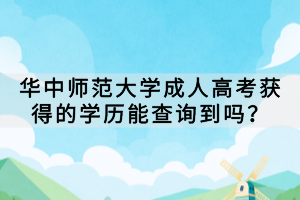 華中師范大學(xué)成人高考獲得的學(xué)歷能查詢到嗎？