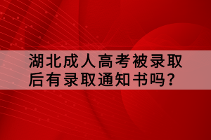 湖北成人高考被錄取后有錄取通知書嗎？