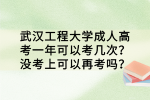 武漢工程大學(xué)成人高考一年可以考幾次？沒考上可以再考嗎？