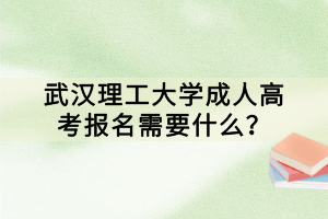 武漢理工大學成人高考報名需要什么？
